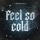 Feel so cold